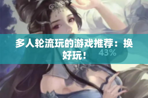 多人轮流玩的游戏推荐：换好玩！