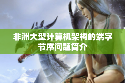 非洲大型计算机架构的端字节序问题简介