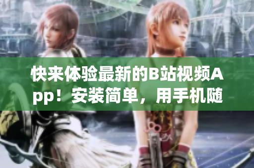 快来体验最新的B站视频App！安装简单，用手机随时随地观看