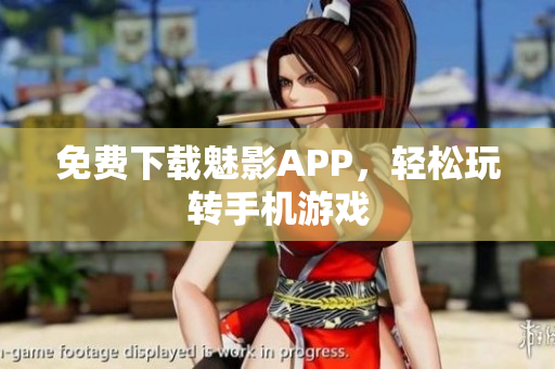 免费下载魅影APP，轻松玩转手机游戏
