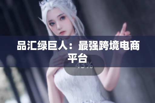 品汇绿巨人：最强跨境电商平台