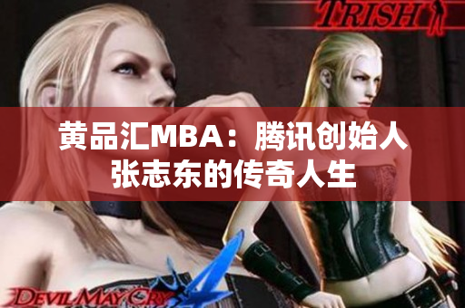 黄品汇MBA：腾讯创始人张志东的传奇人生