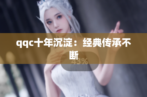 qqc十年沉淀：经典传承不断