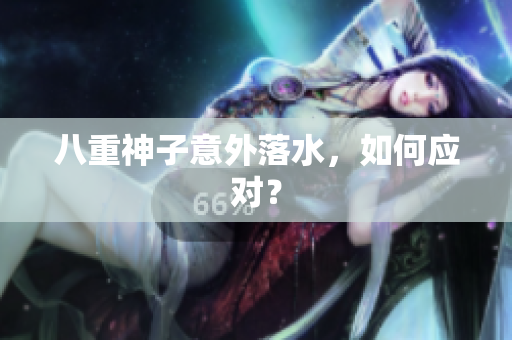 八重神子意外落水，如何应对？