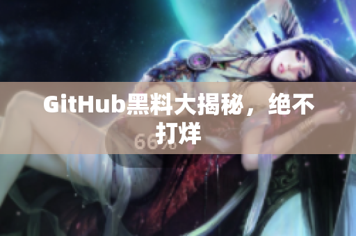 GitHub黑料大揭秘，绝不打烊