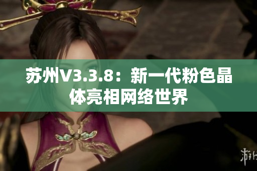 苏州V3.3.8：新一代粉色晶体亮相网络世界