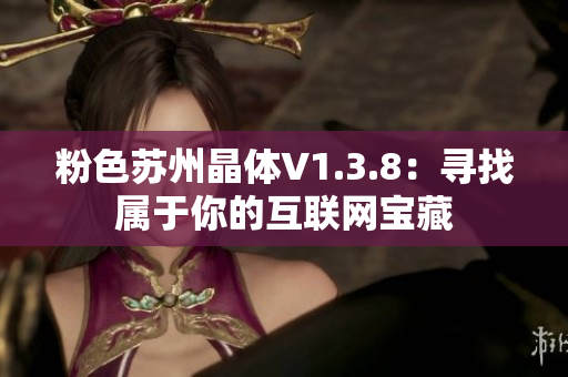 粉色苏州晶体V1.3.8：寻找属于你的互联网宝藏