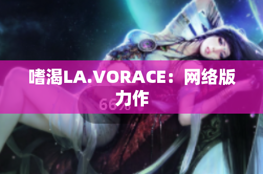 嗜渴LA.VORACE：网络版力作