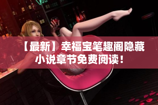 【最新】幸福宝笔趣阁隐藏小说章节免费阅读！