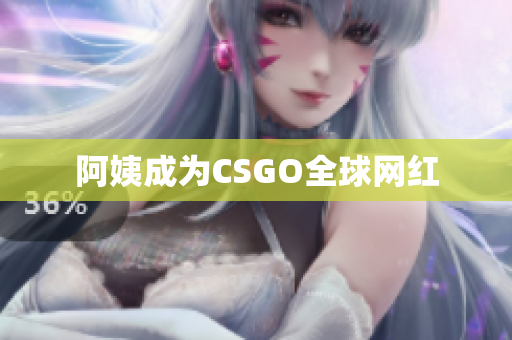 阿姨成为CSGO全球网红