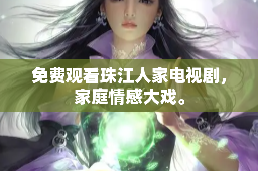 免费观看珠江人家电视剧，家庭情感大戏。
