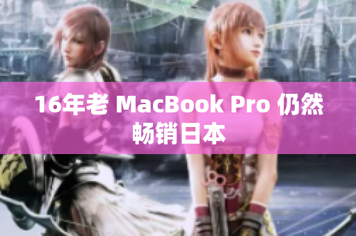 16年老 MacBook Pro 仍然畅销日本