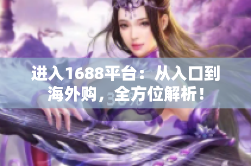进入1688平台：从入口到海外购，全方位解析！