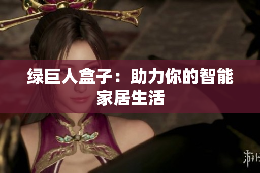 绿巨人盒子：助力你的智能家居生活