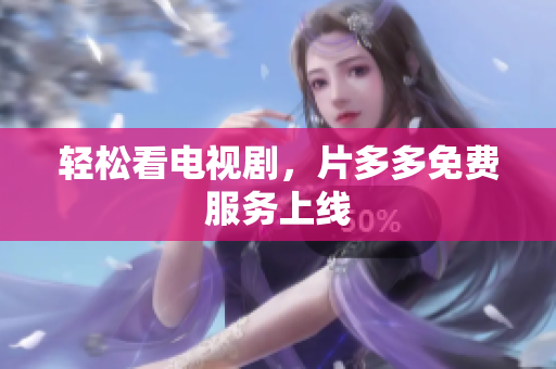 轻松看电视剧，片多多免费服务上线
