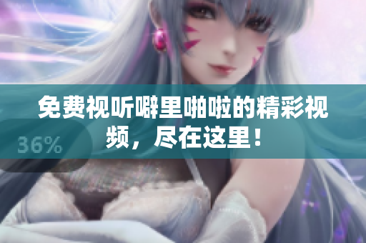 免费视听噼里啪啦的精彩视频，尽在这里！
