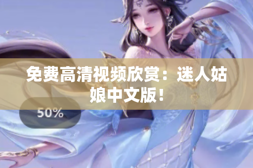 免费高清视频欣赏：迷人姑娘中文版！