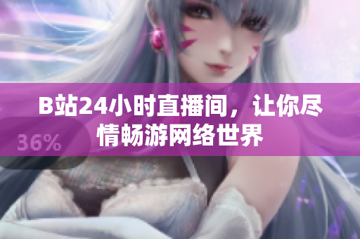 B站24小时直播间，让你尽情畅游网络世界
