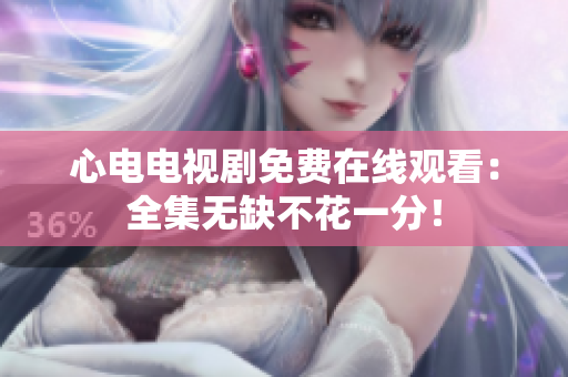 心电电视剧免费在线观看：全集无缺不花一分！