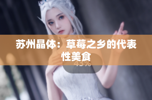 苏州晶体：草莓之乡的代表性美食