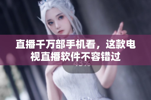 直播千万部手机看，这款电视直播软件不容错过