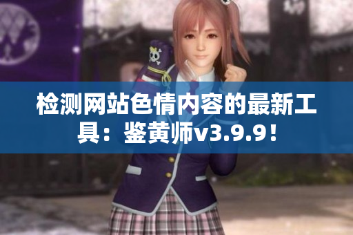 检测网站色情内容的最新工具：鉴黄师v3.9.9！