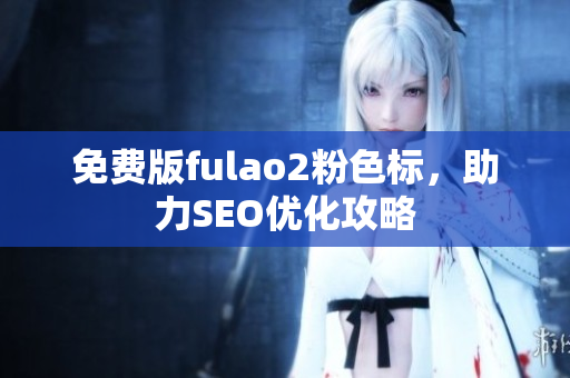 免费版fulao2粉色标，助力SEO优化攻略