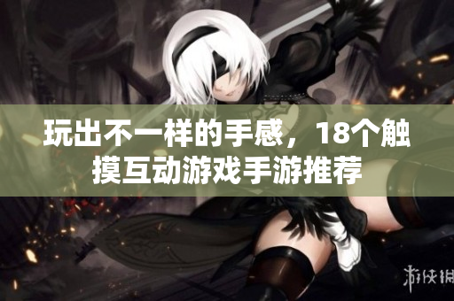玩出不一样的手感，18个触摸互动游戏手游推荐