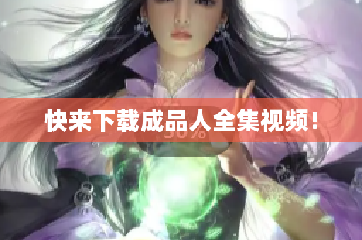 快来下载成品人全集视频！