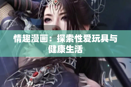 情趣漫画：探索性爱玩具与健康生活