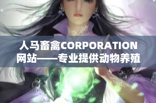 人马畜禽CORPORATION网站——专业提供动物养殖和饲料服务！