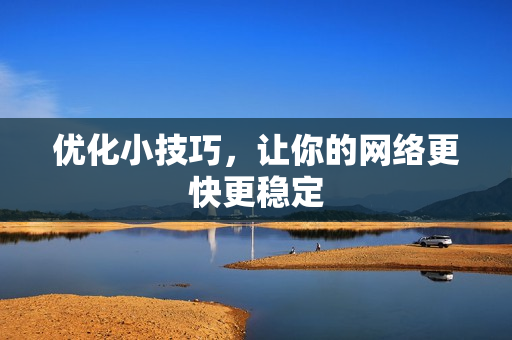 优化小技巧，让你的网络更快更稳定