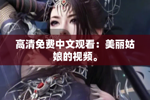 高清免费中文观看：美丽姑娘的视频。