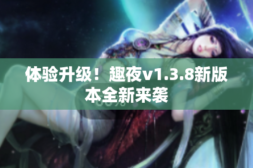 体验升级！趣夜v1.3.8新版本全新来袭