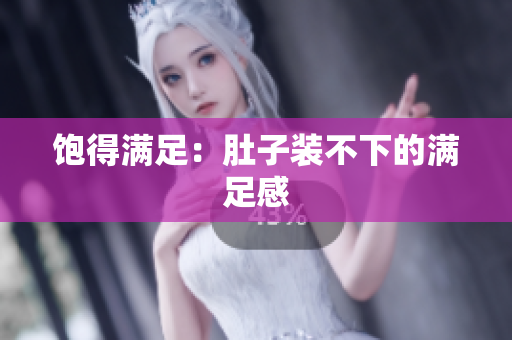 饱得满足：肚子装不下的满足感