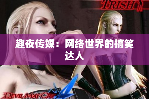 趣夜传媒：网络世界的搞笑达人