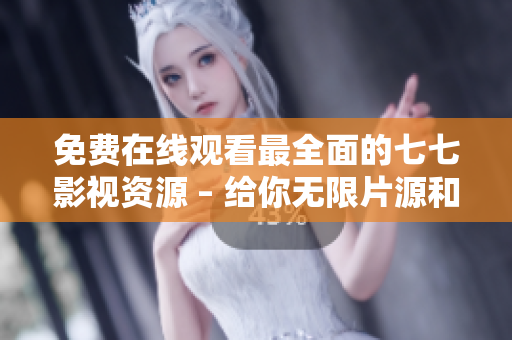免费在线观看最全面的七七影视资源 – 给你无限片源和视听享受