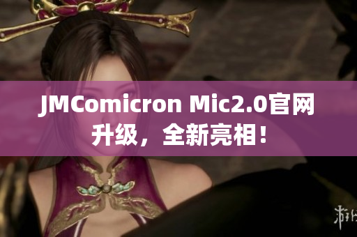JMComicron Mic2.0官网升级，全新亮相！