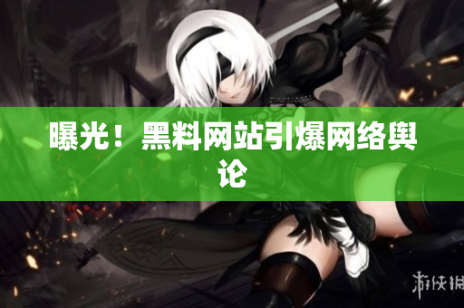 曝光！黑料网站引爆网络舆论