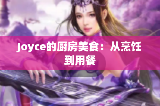 Joyce的厨房美食：从烹饪到用餐