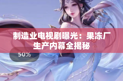 制造业电视剧曝光：果冻厂生产内幕全揭秘