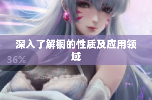 深入了解铜的性质及应用领域
