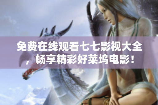 免费在线观看七七影视大全，畅享精彩好莱坞电影！