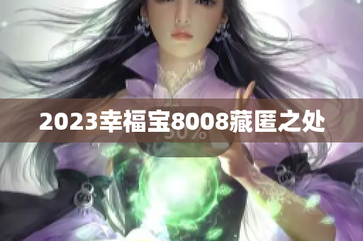 2023幸福宝8008藏匿之处
