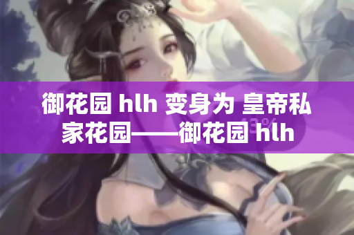 御花园 hlh 变身为 皇帝私家花园——御花园 hlh