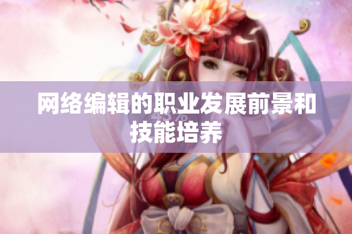 网络编辑的职业发展前景和技能培养