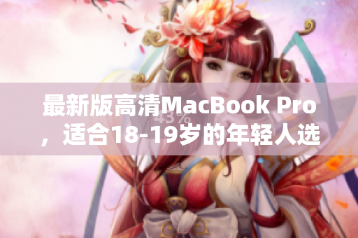 最新版高清MacBook Pro，适合18-19岁的年轻人选购