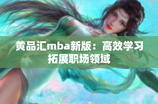 黄品汇mba新版：高效学习拓展职场领域