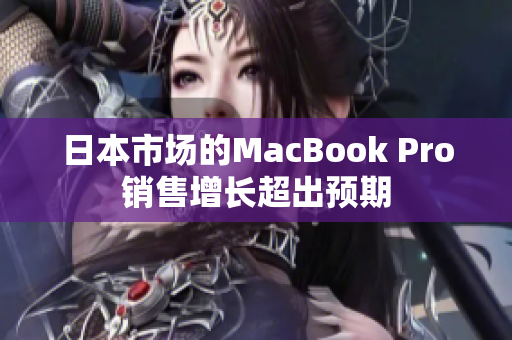 日本市场的MacBook Pro销售增长超出预期