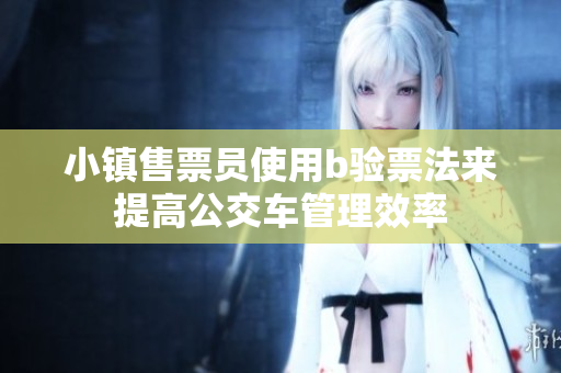 小镇售票员使用b验票法来提高公交车管理效率